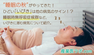 “睡眠の秋”がやってきた！ ひどい「いびき」は他の病気のサイン！？ 睡眠時無呼吸症候群など、いびきに潜む病気について紹介。