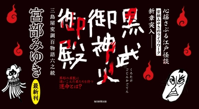 宮部みゆきのライフワーク、累計200万部の 江戸怪談シリーズ新章突入！ 『黒武御神火御殿　三島屋変調百物語六之続』発売