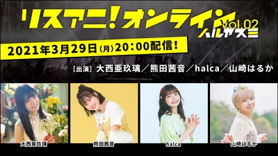 大西亜玖璃、熊田茜音、halca、山崎はるかが出演！ スタジオライブ&トーク生配信番組 「リスアニ！オンライン Vol.02 ハルヤスミ」3月29日（月）に配信決定！