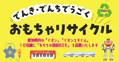 循環型社会を目指し、電気・電池で動くプラスチック製玩具の回収に協力。 愛知県内の「イオン」「イオンスタイル」１０店舗に回収ＢＯＸを7月21日より順次設置します