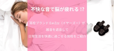 不快な音で脳が疲れる!?耳栓ブランドEarZzz（イヤーズー）が雑音を遮音して日常生活を快適に過ごせる耳栓をご紹介