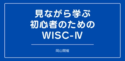 セミナー『見ながら学ぶ初心者のためのWISC-Ⅳ (岡山)』を開催します