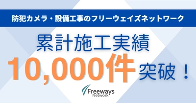 防犯カメラ・設備工事のフリーウェイズネットワーク、 累計施工実績10,000件を突破！ ～地域の防犯ニーズ高まりを受け、 マンション・医療機関・自治会向けの導入が増加中～
