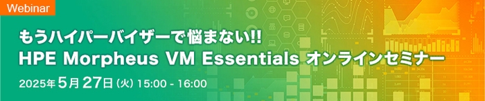 もうハイパーバイザーで悩まない!! HPE Morpheus VM Essentials オンラインセミナー