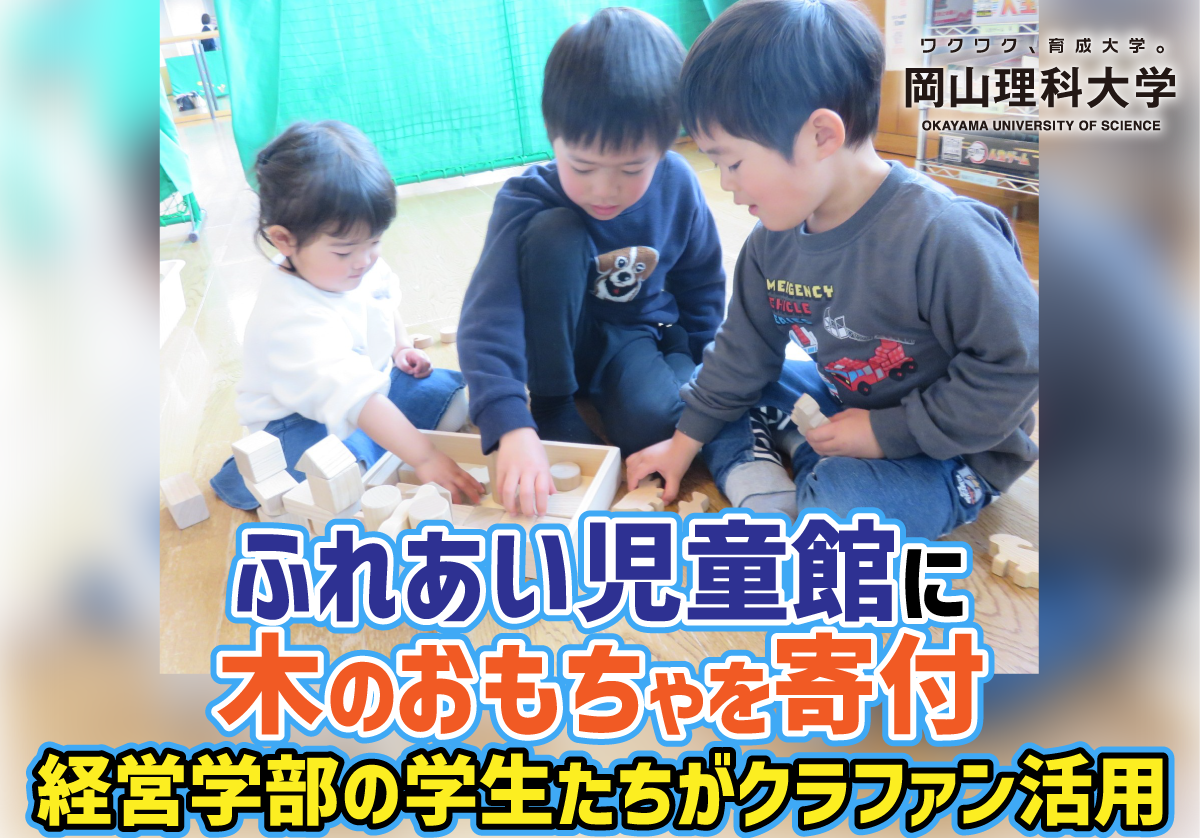 【岡山理科大学】ふれあい児童館に木のおもちゃを寄付/経営学部の学生たちがクラファン活用
