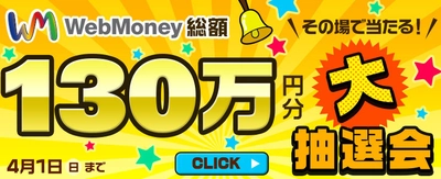 WebMoney総額130万円分！ その場で当たる大抽選会 3月22日(木)より実施！