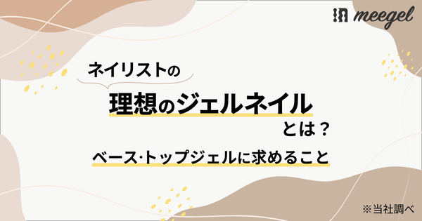 ネイリストの理想のジェルネイルとは？「ベースジェル・トップジェルに求めること」※当社調べ