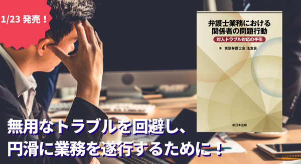 無用なトラブルを回避し、円滑に業務を遂行するために！「弁護士業務における関係者の問題行動　対人トラブル対応の手引」1/23新刊書発売！