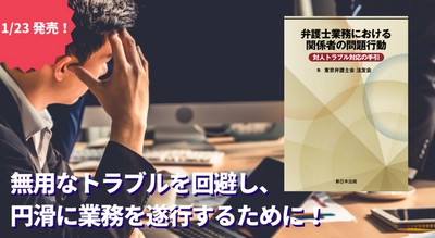 無用なトラブルを回避し、円滑に業務を遂行するために！「弁護士業務における関係者の問題行動　対人トラブル対応の手引」1/23新刊書発売！