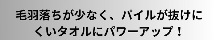 毛羽落ちが少なく、パイル抜けがないタオルにパワーアップ!