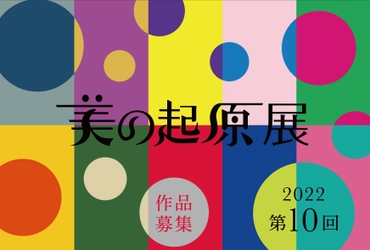 公募展「2022美の起原展」次代を切り拓くアートを発掘　 新進アーティスト作品応募受付(8月20日～9月20日)