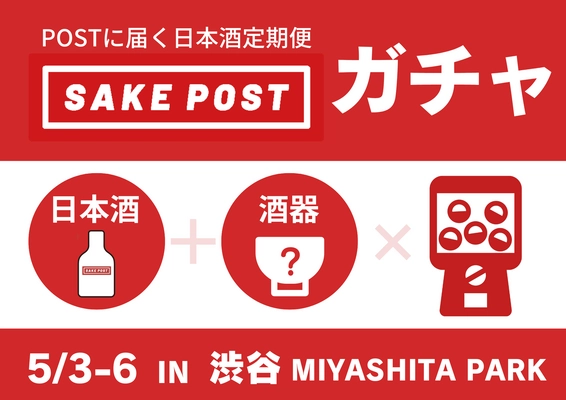 5/3-6 渋谷MIYASHITA PARKで開催する「酒とカルチャー市」に日本酒と酒器があたるSAKEPOSTガチャ出店。全国80蔵以上の酒蔵と提携した飲み比べの日本酒サブスクサービスがリアルイベントで体感できる４日間。