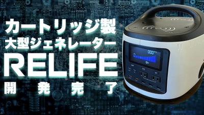 新発想！長期的な災害に役立つカートリッジバッテリー式 最新大型ジェネレーター【RELIFE】の開発に成功！