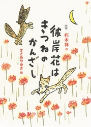戦後80年 あらためて読みたい一冊　 『新版 彼岸花はきつねのかんざし』6月30日(月)発刊