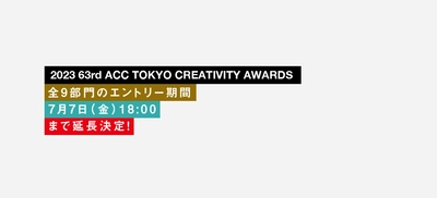 優れたクリエイティブを表彰する 「2023 63rd ACC TOKYO CREATIVITY AWARDS」　 全9部門の応募受付を7月7日(金)18時まで延長