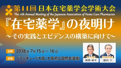 『在宅薬学』の夜明け～その実践とエビデンスの構築に向けて～ 第11回日本在宅薬学会学術大会を7月15(日)・16日(月)に開催！