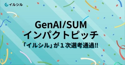 【本日締切！】AI搭載スライド自動生成サービス「イルシル」は、 GenAI/SUMインパクトピッチにて２次選考へ！