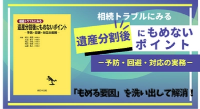 「もめる要因」を洗い出して解消！「相続トラブルにみる　遺産分割後にもめないポイント－予防・回避・対応の実務－」9/21発売！