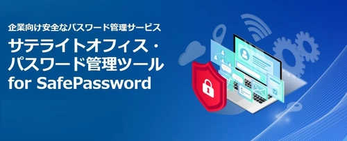サテライトオフィス、パスワード管理ツール「SafePassword」の提供を開始
パスワードを完全に暗号化/部署・権限ごとに安全かつ便利に管理・共有
