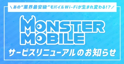 あの“業界最安級”モバイルWi-Fiが生まれ変わる！？ 「MONSTER MOBILE」サービスリニューアルのお知らせ