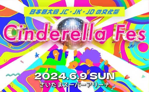 Z世代女子に人気の豪華ゲスト100人以上が出演予定！ 日本最大級のJC・JK・JDの文化祭「シンデレラフェス2024」 6月9日(日)さいたまスーパーアリーナにて開催決定！