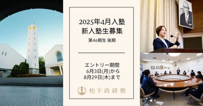 松下政経塾　新入塾生募集(2025年4月入塾)　 後期エントリー受付開始　 募集期間：6月3日(月)～8月29日(木)まで