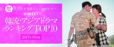 U-NEXTが2017年10月度  「韓流・アジア」ジャンルTOP10を発表 「太陽の末裔」が、 見放題ランキングの1位を譲らず！ 