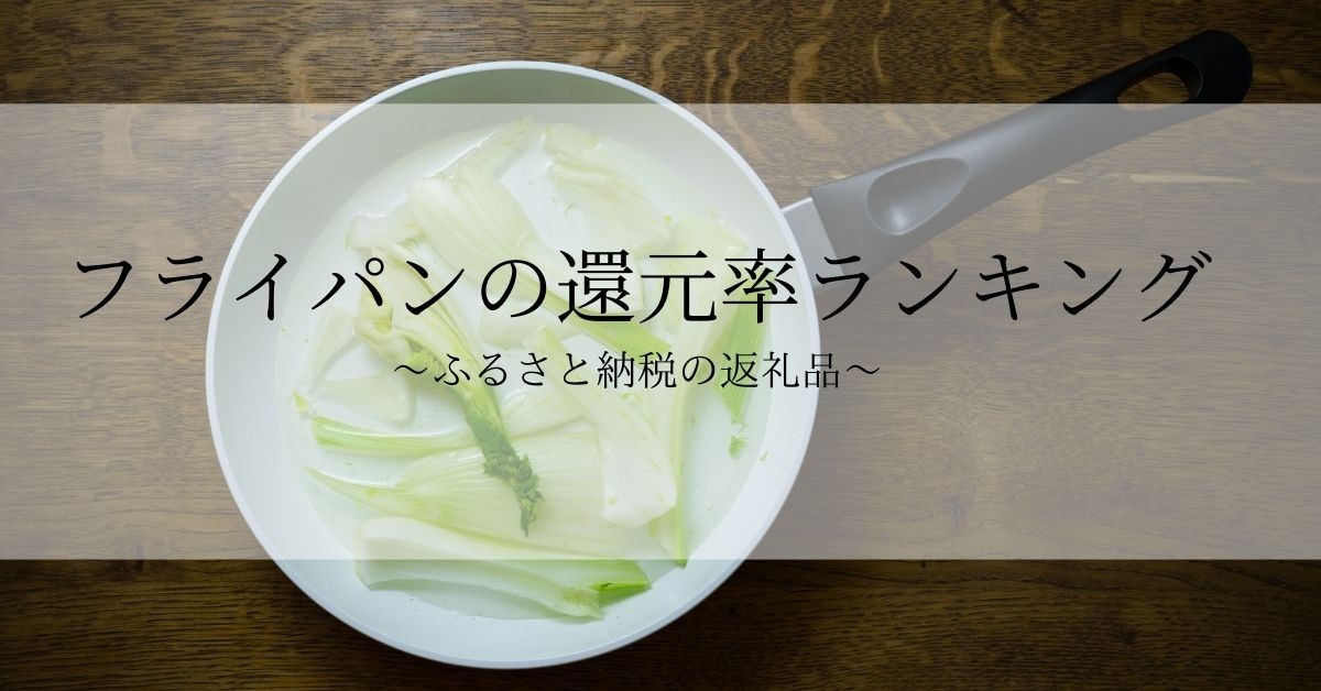 【2025年8月版】ふるさと納税でもらえる『フライパン』の還元率ランキングを発表