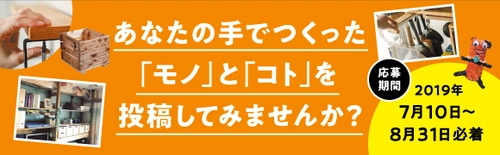 大人からこどもまで！ 暮らしのアイデアやDIY作品に夏休み工作を大募集  みんなの「つくる」を応援するキャンペーンを開催