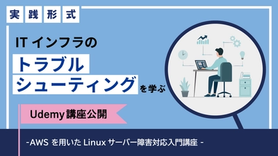 ITインフラのトラブルシューティングを実践形式で学ぶ、 インフラエンジニアのためのUdemy講座を提供開始