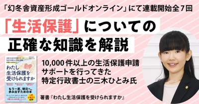 全国10,000件以上の生活保護申請サポートを行ってきた特定行政書士の三木ひとみ氏が、生活保護についての正確な知識を解説する連載開始