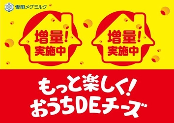 おうちでチーズを楽しもう！ 「もっと楽しく！ おうちＤＥチーズ」 チーズ11品 増量キャンペーン 実施！