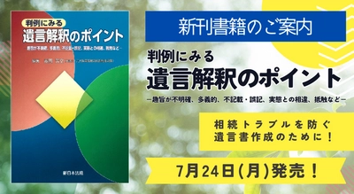 元高等裁判所部総括判事が裁判官の目線で編集！「判例にみる　遺言解釈のポイント－趣旨が不明確、多義的、不記載・誤記、実態との相違、抵触など－」7/24発売！