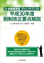 毎年行われる税制改正は、 現代社会の現状認識と将来への対策である　 『辻・本郷審理室 ダイレクトアシスト 平成30年度税制改正要点解説』7月27日(金)発売