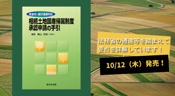 10/12新刊書発売！「政省令・施行通達対応　相続土地国庫帰属制度　承認申請の手引」法務省の通達等を踏まえて要点を詳解！