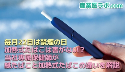 毎月22日は禁煙の日　加熱式たばこは害がない？当社専属保健師が〝紙たばこと加熱式たばこの違い〟を解説