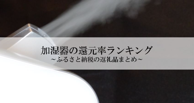 【2026年1月版】ふるさと納税でもらえる『加湿器』の還元率ランキングを発表