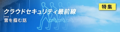 【HH News & Reports】クラウドのセキュリティはどうなっている！？総おさらいからこれからまでを再点検「クラウドセキュリティ最前線」：特集