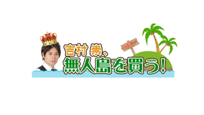 長崎国際テレビ制作・日本テレビ系列28局ネット番組 「吉村崇、無人島を買う！」 2019年1月26日(土)午前10時30分から放送！