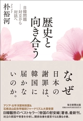 日韓騒然のベストセラー『帝国の慰安婦』著者、最新刊　 朴裕河『歴史と向き合う　日韓問題――対立から対話へ』　 2022年7月11日発売