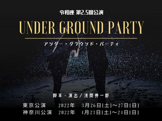 コロナ禍直前に誕生した劇団員0名の令和座が3度目の公演　 第2.5回公演「UNDER GROUND PARTY」 東京会場3/26-27、神奈川会場4/23-24で開催