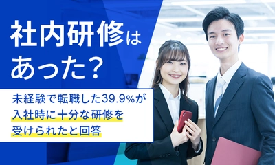 未経験業種の転職先での社内研修有無を調査　 39.9％が入社時に十分な研修を受けられたと回答