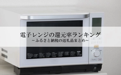 【2026年9月版】ふるさと納税でもらえる『電子レンジ』の還元率ランキングを発表