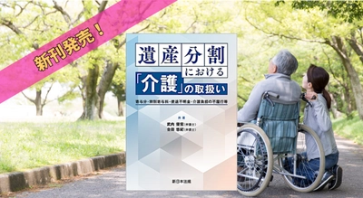 『遺産分割における「介護」の取扱い－寄与分・特別寄与料・使途不明金・介護負担の不履行等－』2/7 に新刊発売！