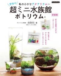 ＜おうちde水族館＞暑い夏・自宅を癒しの水族館にしよう！ 手軽に作れる素敵なアクアリウム ＜超ミニ水族館ボトリウム＞の書籍が7月6日から発売！