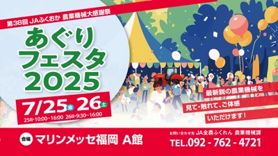 JAふくおか「あぐりフェスタ2025」7月25日(金)・26日(土)　 マリンメッセ福岡で開催　 最新鋭の農業機械を見て、触れて、体感できる！ どなたでも楽しめる企画・イベントも多数実施