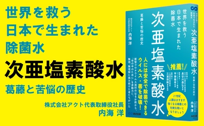 【第８波流行前】「次亜塩素酸水」の歴史を紐解く『世界を救う　日本で生まれた除菌水「次亜塩素酸水」～葛藤と苦悩の歴史～』2022年11月29日刊行