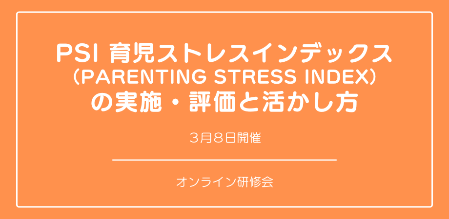 オンラインセミナー『PSI 育児ストレスインデックス （Parenting Stress Index） の実施・評価と活かし方』を開催します