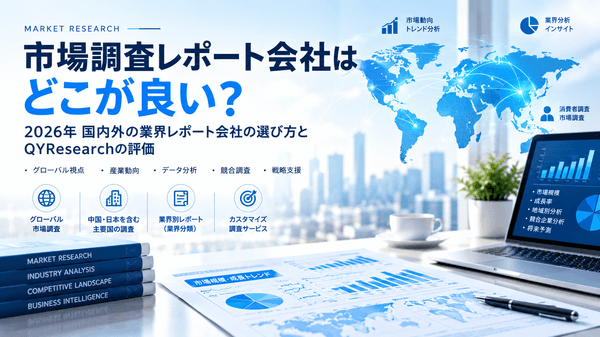 市場調査レポート会社はどこが良い?2026年の業界レポート会社選びとQYResearchの評価