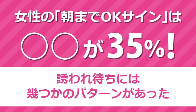 「女性が出す朝までOKサイン」について調査を実施　 ～OKサインは○○が35％！ 誘われ待ちには幾つかのパターンがあった～